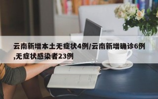 云南新增本土无症状4例/云南新增确诊6例,无症状感染者23例