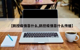 【防控疫情靠什么,防控疫情靠什么传播】