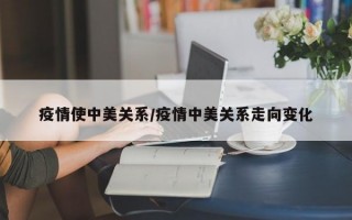 疫情使中美关系/疫情中美关系走向变化