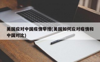 美国应对中国疫情举措(美国如何应对疫情和中国对比)