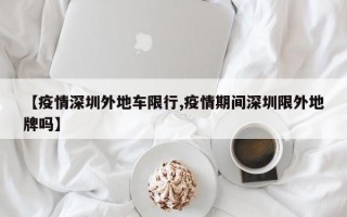 【疫情深圳外地车限行,疫情期间深圳限外地牌吗】