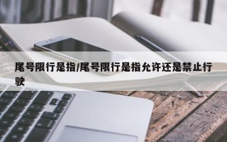 尾号限行是指/尾号限行是指允许还是禁止行驶