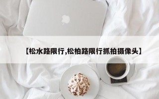 【松水路限行,松柏路限行抓拍摄像头】