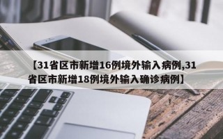 【31省区市新增16例境外输入病例,31省区市新增18例境外输入确诊病例】