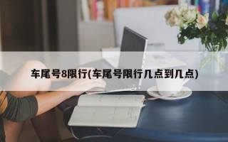 车尾号8限行(车尾号限行几点到几点)