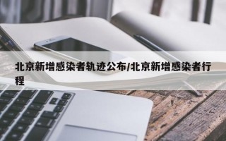 北京新增感染者轨迹公布/北京新增感染者行程