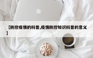 【防控疫情的科普,疫情防控知识科普的意义】