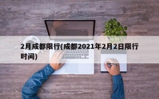 2月成都限行(成都2021年2月2日限行时间)