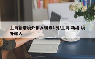 上海新增境外输入确诊1例/上海 新增 境外输入