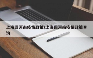 上海回河南疫情政策/上海回河南疫情政策查询