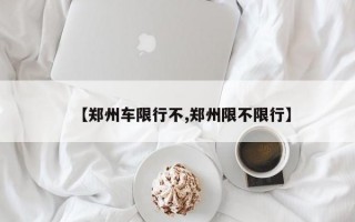 【郑州车限行不,郑州限不限行】