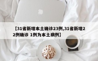 【31省新增本土确诊23例,31省新增22例确诊 1例为本土病例】