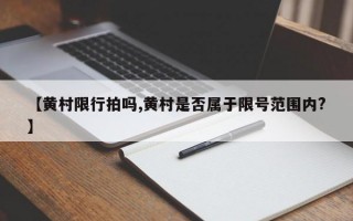 【黄村限行拍吗,黄村是否属于限号范围内?】