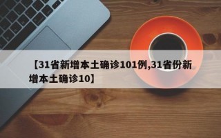 【31省新增本土确诊101例,31省份新增本土确诊10】