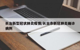 长治新型冠状肺炎疫情/长治市新冠肺炎确诊病例