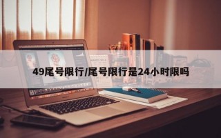 49尾号限行/尾号限行是24小时限吗