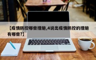 【疫情防控哪些措施,4说出疫情防控的措施有哪些?】