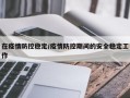 在疫情防控稳定/疫情防控期间的安全稳定工作