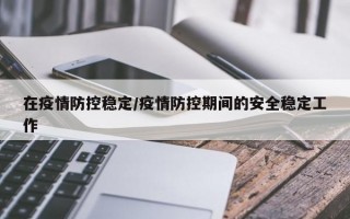 在疫情防控稳定/疫情防控期间的安全稳定工作