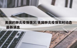 美国的肺炎疫情情况/美国肺炎疫情实时动态 最新消息