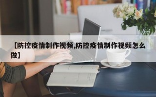 【防控疫情制作视频,防控疫情制作视频怎么做】