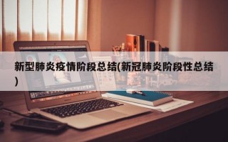 新型肺炎疫情阶段总结(新冠肺炎阶段性总结)