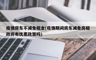 疫情房东不减免租金(疫情期间房东减免房租政府有优惠政策吗)