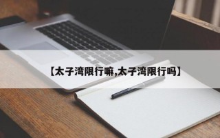 【太子湾限行嘛,太子湾限行吗】