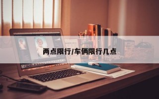 两点限行/车俩限行几点