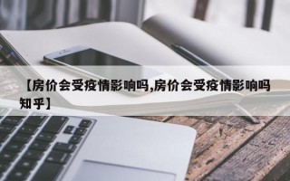 【房价会受疫情影响吗,房价会受疫情影响吗知乎】