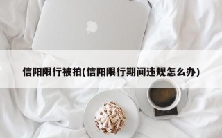 信阳限行被拍(信阳限行期间违规怎么办)