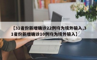 【31省份新增确诊22例均为境外输入,31省份新增确诊10例均为境外输入】