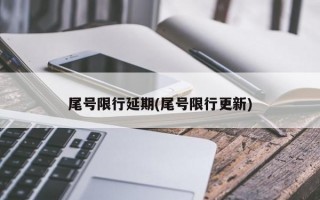 尾号限行延期(尾号限行更新)