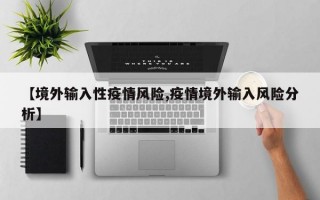 【境外输入性疫情风险,疫情境外输入风险分析】