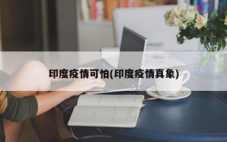 印度疫情可怕(印度疫情真象)