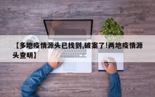 【多地疫情源头已找到,破案了!两地疫情源头查明】