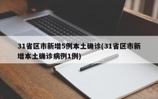 31省区市新增5例本土确诊(31省区市新增本土确诊病例1例)