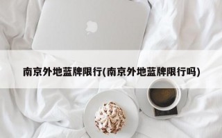 南京外地蓝牌限行(南京外地蓝牌限行吗)