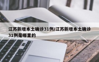 江苏新增本土确诊31例/江苏新增本土确诊31例是哪里的