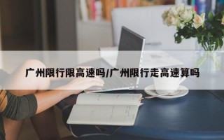 广州限行限高速吗/广州限行走高速算吗