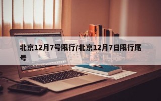 北京12月7号限行/北京12月7日限行尾号