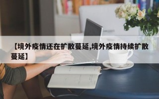 【境外疫情还在扩散蔓延,境外疫情持续扩散蔓延】