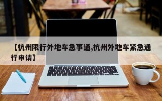 【杭州限行外地车急事通,杭州外地车紧急通行申请】