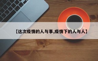 【这次疫情的人与事,疫情下的人与人】