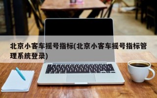 北京小客车摇号指标(北京小客车摇号指标管理系统登录)