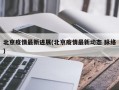 北京疫情最新进展(北京疫情最新动态 脉络)