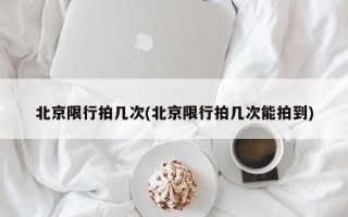 北京限行拍几次(北京限行拍几次能拍到)