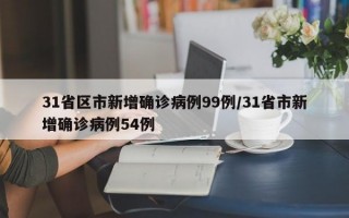 31省区市新增确诊病例99例/31省市新增确诊病例54例