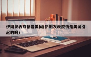 伊朗发表疫情是美国(伊朗发表疫情是美国引起的吗)