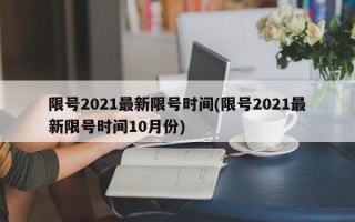 限号2021最新限号时间(限号2021最新限号时间10月份)